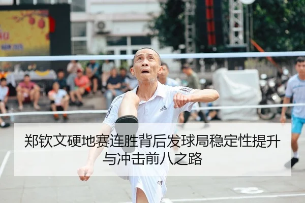 郑钦文硬地赛连胜背后发球局稳定性提升与冲击前八之路