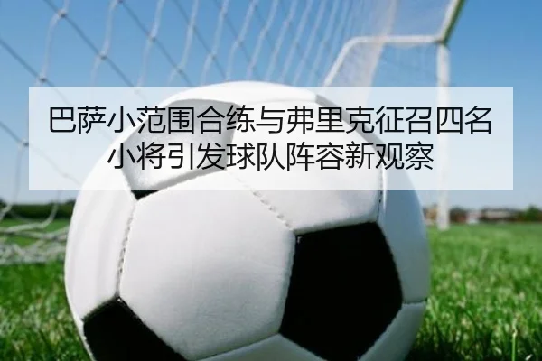 巴萨小范围合练与弗里克征召四名小将引发球队阵容新观察