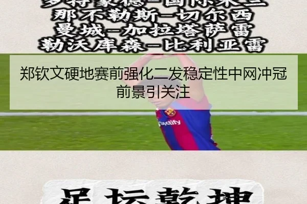 郑钦文硬地赛前强化二发稳定性中网冲冠前景引关注